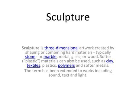 Sculpture Sculpture is three-dimensional artwork created by shaping or combining hard materials - typically stone - or marble, metal, glass, or wood. Softer.