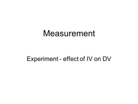 Measurement Experiment - effect of IV on DV. Independent Variable (2 or more levels) MANIPULATED a) situational - features in the environment b) task.