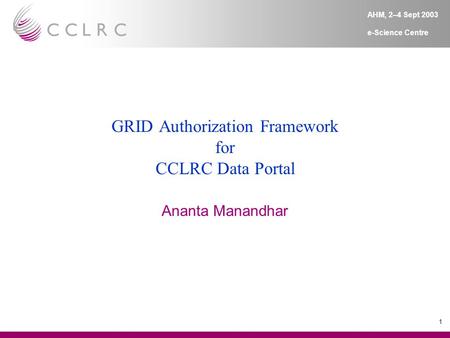 1 AHM, 2–4 Sept 2003 e-Science Centre GRID Authorization Framework for CCLRC Data Portal Ananta Manandhar.