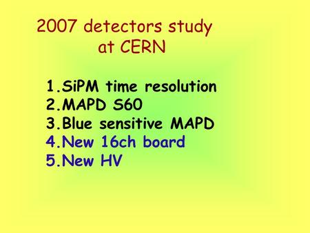 2007 detectors study at CERN 1.SiPM time resolution 2.MAPD S60 3.Blue sensitive MAPD 4.New 16ch board 5.New HV.