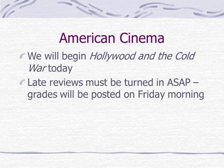 American Cinema We will begin Hollywood and the Cold War today Late reviews must be turned in ASAP – grades will be posted on Friday morning.