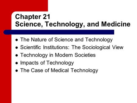 Chapter 21 Science, Technology, and Medicine The Nature of Science and Technology Scientific Institutions: The Sociological View Technology in Modern Societies.