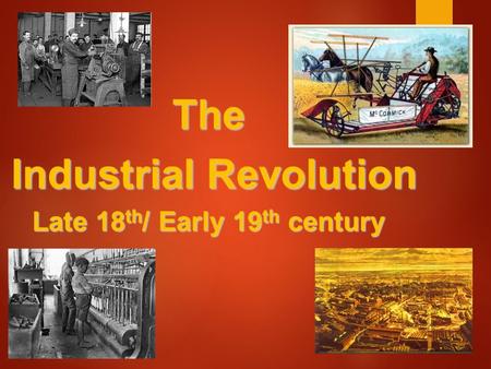 The Industrial Revolution Industrial Revolution Late 18 th / Early 19 th century.