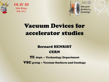 Vacuum Devices for accelerator studies Bernard HENRIST CERN TE dept. – Technology Department VSC group – Vacuum Surfaces and Coatings OLAV III Oak Ridge.