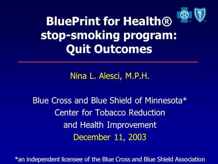 BluePrint for Health® stop-smoking program: Quit Outcomes Nina L. Alesci, M.P.H. Blue Cross and Blue Shield of Minnesota* Center for Tobacco Reduction.