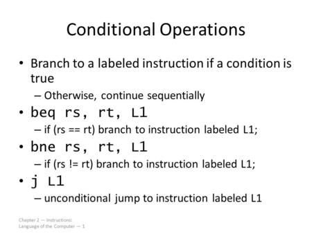 Chapter 2 — Instructions: Language of the Computer — 1 Conditional Operations Branch to a labeled instruction if a condition is true – Otherwise, continue.