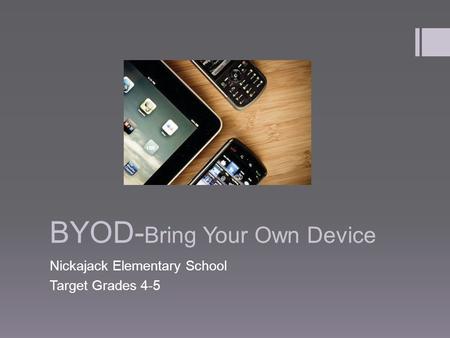 BYOD- Bring Your Own Device Nickajack Elementary School Target Grades 4-5.