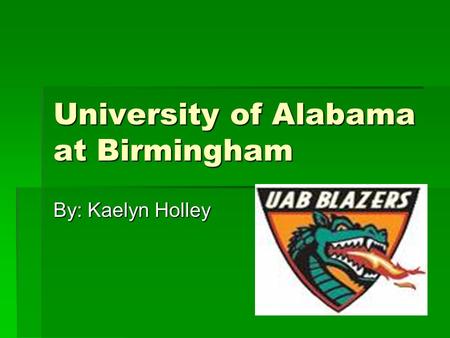 University of Alabama at Birmingham By: Kaelyn Holley.