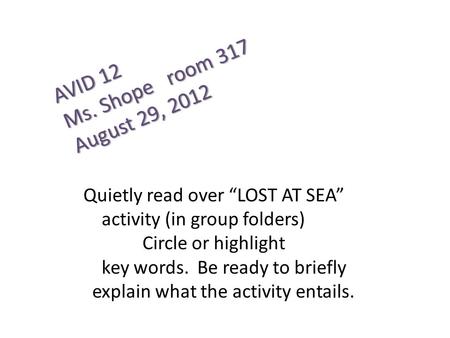 AVID 12 Ms. Shope room 317 August 29, 2012 Quietly read over “LOST AT SEA” activity (in group folders) Circle or highlight key words. Be ready to briefly.