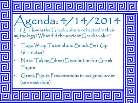 Agenda: 4/14/2014 E.Q.: How is the Greek culture reflected in their mythology? What did the ancient Greeks value? Toga Wrap Tutorial and Snack Set-Up (6.
