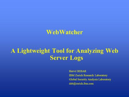WebWatcher A Lightweight Tool for Analyzing Web Server Logs Hervé DEBAR IBM Zurich Research Laboratory Global Security Analysis Laboratory
