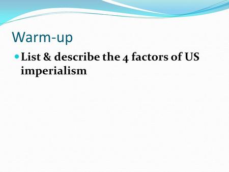 Warm-up List & describe the 4 factors of US imperialism.