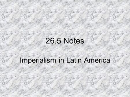 26.5 Notes Imperialism in Latin America. I.Economic Imperialism A. Europeans and Americans invested in Latin America to ensure continued trade to get.
