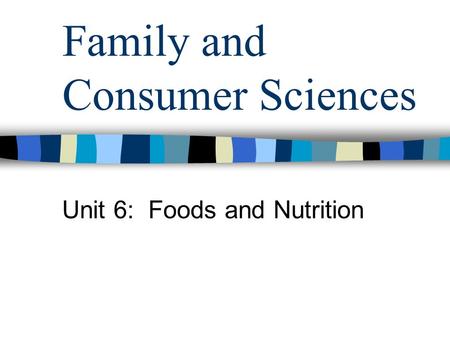 Family and Consumer Sciences Unit 6: Foods and Nutrition.