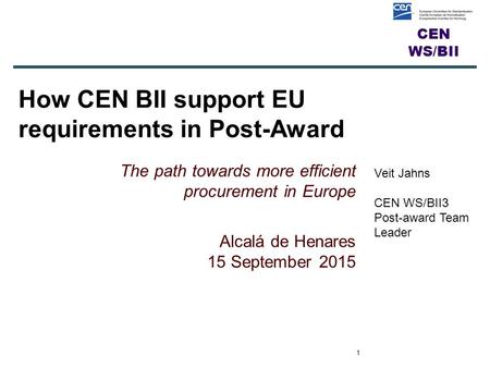 CEN WS/BII How CEN BII support EU requirements in Post-Award The path towards more efficient procurement in Europe Alcalá de Henares 15 September 2015.