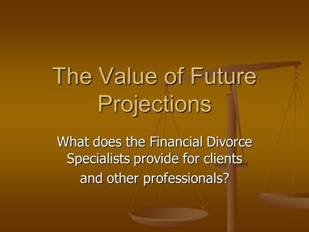 The Value of Future Projections What does the Financial Divorce Specialists provide for clients and other professionals?