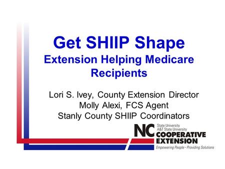 Get SHIIP Shape Extension Helping Medicare Recipients Lori S. Ivey, County Extension Director Molly Alexi, FCS Agent Stanly County SHIIP Coordinators.