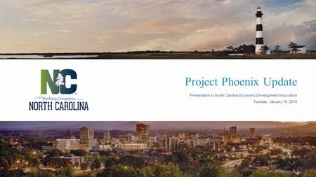 Project Phoenix Update Presentation to North Carolina Economic Development Association Tuesday, January 19, 2016.