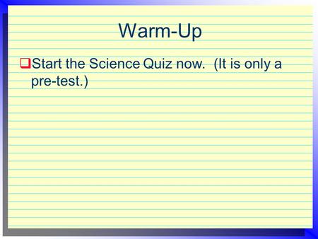 Warm-Up  Start the Science Quiz now. (It is only a pre-test.)