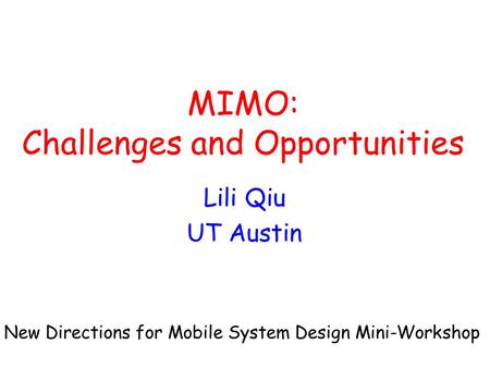 MIMO: Challenges and Opportunities Lili Qiu UT Austin New Directions for Mobile System Design Mini-Workshop.