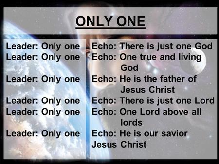 ONLY ONE Leader: Only one Leader: Only one Leader: Only one Echo: There is just one God Echo: One true and living God Echo: He is the father of Jesus Christ.