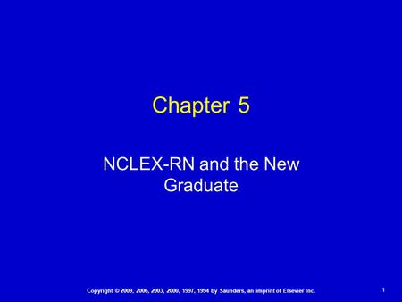 1 Copyright © 2009, 2006, 2003, 2000, 1997, 1994 by Saunders, an imprint of Elsevier Inc. NCLEX-RN and the New Graduate Chapter 5.