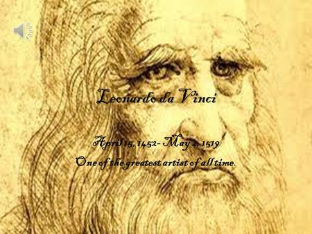 Leonardo da Vinci April 15, 1452- May 2, 1519 One of the greatest artist of all time.