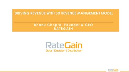 Bhanu Chopra DRIVING REVENUE WITH 3D REVENUE MANGEMENT MODEL Bhanu Chopra, Founder & CEO RATEGAIN.