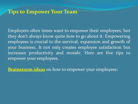 Tips to Empower Your Team Employers often times want to empower their employees, but they don’t always know quite how to go about it. Empowering employees.
