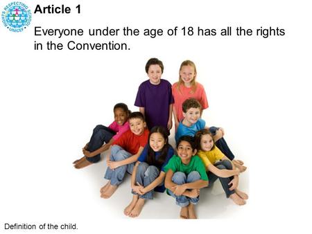 Article 1 Everyone under the age of 18 has all the rights in the Convention. Definition of the child.