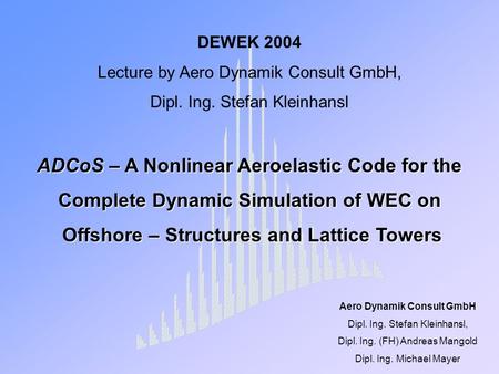 DEWEK 2004 Lecture by Aero Dynamik Consult GmbH, Dipl. Ing. Stefan Kleinhansl ADCoS – A Nonlinear Aeroelastic Code for the Complete Dynamic Simulation.
