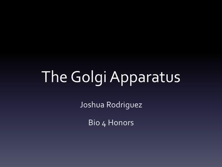 The Golgi Apparatus Joshua Rodriguez Bio 4 Honors.