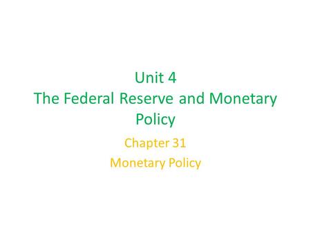 Unit 4 The Federal Reserve and Monetary Policy Chapter 31 Monetary Policy.