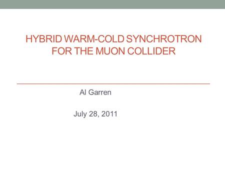 HYBRID WARM-COLD SYNCHROTRON FOR THE MUON COLLIDER Al Garren July 28, 2011.