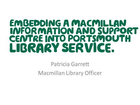 Patricia Garrett Macmillan Library Officer. Cancer overview There are two million people living with or beyond cancer in the UK This is increasing by.