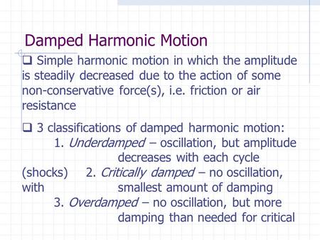 Damped Harmonic Motion  Simple harmonic motion in which the amplitude is steadily decreased due to the action of some non-conservative force(s), i.e.