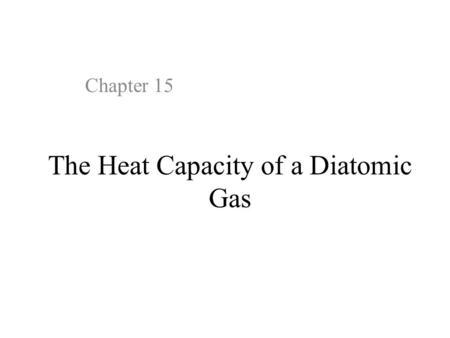 The Heat Capacity of a Diatomic Gas Chapter 15. 15.1 Introduction Statistical thermodynamics provides deep insight into the classical description of a.