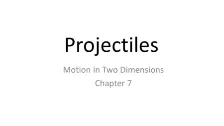 Projectiles Motion in Two Dimensions Chapter 7. Projectile An object launched into the air by a force Trajectory The path followed by a projectile.