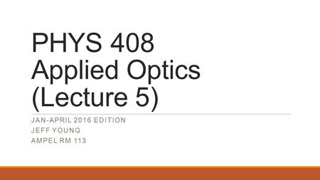 PHYS 408 Applied Optics (Lecture 5)