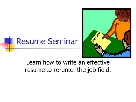 Resume Seminar Learn how to write an effective resume to re-enter the job field.