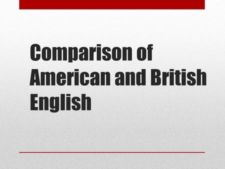 Comparison of American and British English. This presentation is about the differences between British English and American English, which, for the.