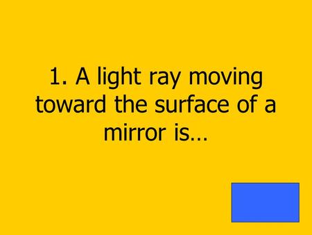 1. A light ray moving toward the surface of a mirror is…