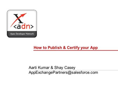 How to Publish & Certify your App Aarti Kumar & Shay Casey