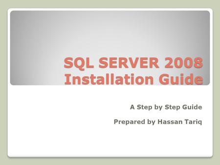 SQL SERVER 2008 Installation Guide A Step by Step Guide Prepared by Hassan Tariq.