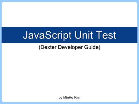 JavaScript Unit Test by MinHo Kim (Dexter Developer Guide)