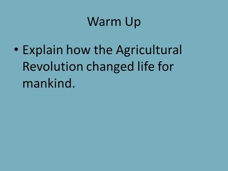 Warm Up Explain how the Agricultural Revolution changed life for mankind.