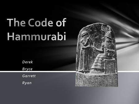 Derek Bryce Garrett Ryan. Where in History The code of Hammurabi is one of the earliest known sets of written laws. The laws were created by Hammurabi(The.