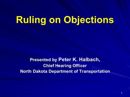 1 Ruling on Objections Presented by Peter K. Halbach, Chief Hearing Officer North Dakota Department of Transportation.