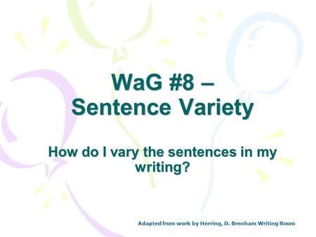 WaG #8 – Sentence Variety How do I vary the sentences in my writing? Adapted from work by Herring, D. Brenham Writing Room.