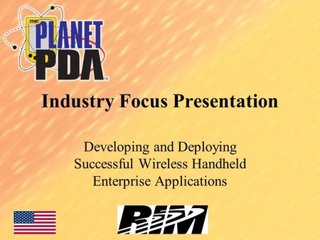 Industry Focus Presentation Developing and Deploying Successful Wireless Handheld Enterprise Applications.